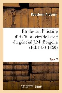 Produktbild: &Eacute;tudes Sur l'Histoire d'Ha&iuml;ti Suivies de la Vie Du G&eacute;n&eacute;ral J.-M. Borgella. Tome 7 (&Eacute;d.1853-1860)