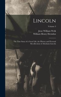 Produktbild: Lincoln; the True Story of a Great Life, the History and Personal Recollections of Abraham Lincoln; Volume 3
