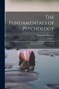 Produktbild: The Fundamentals of Psychology: A Brief Account of the Nature and Development of Mental Processes for the use of Teachers
