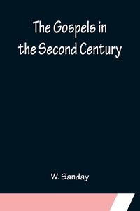 Produktbild: The Gospels in the Second Century; An Examination of the Critical Part of a Work Entitled 'Supernatural Religion'