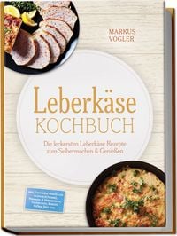 Produktbild: Leberk&auml;se Kochbuch: Die leckersten Leberk&auml;se Rezepte zum Selbermachen & Genie&szlig;en &ndash; inkl. Leberk&auml;se herstellen (klassisch/vegan), Pfannen- & Ofenrezepte, Sandwiches, Burger, So&szlig;en, Dips uvm.