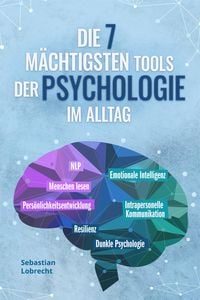 Produktbild: Die 7 m&auml;chtigsten Tools der Psychologie im Alltag: Pers&ouml;nlichkeitsentwicklung - Resilienz - Intrapersonelle Kommunikation - Emotionale Intelligenz - M