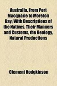 Produktbild: Australia, from Port Macquarie to Moreton Bay; With Descriptions of the Natives, Their Manners and Customs, the Geology, Natural Productions