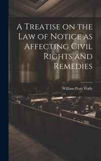 Produktbild: A Treatise on the law of Notice as Affecting Civil Rights and Remedies