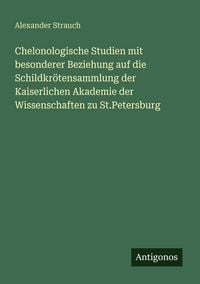 Produktbild: Chelonologische Studien mit besonderer Beziehung auf die Schildkr&ouml;tensammlung der Kaiserlichen Akademie der Wissenschaften zu St.Petersburg