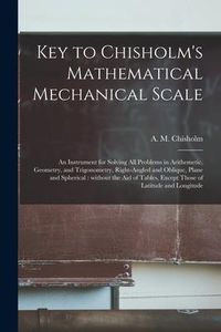 Produktbild: Key to Chisholm's Mathematical Mechanical Scale [microform]: an Instrument for Solving All Problems in Arithemetic, Geometry, and Trigonometry, Right-
