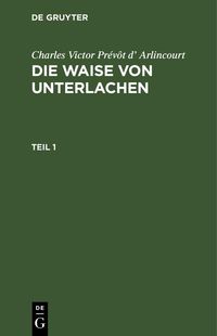 Produktbild: Charles Victor Pr&eacute;v&ocirc;t d' Arlincourt: Die Waise von Unterlachen. Teil 1