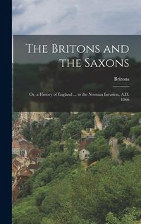 Produktbild: The Britons and the Saxons: Or, a History of England ... to the Norman Invasion, A.D. 1066