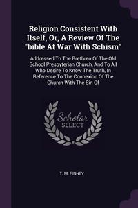 Produktbild: Religion Consistent With Itself, Or, A Review Of The "bible At War With Schism"