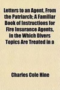 Produktbild: Letters to an Agent, from the Patriarch; A Familiar Book of Instructions for Fire Insurance Agents, in the Which Divers Topics Are Treated in a