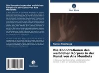 Produktbild: Die Konnotationen des weiblichen K&ouml;rpers in der Kunst von Ana Mendieta