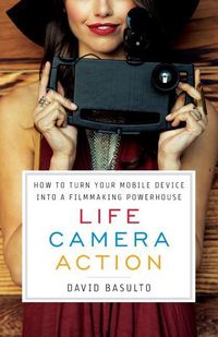 Produktbild: Life. Camera. Action.: How to Turn Your Mobile Device Into a Filmmaking Powerhouse