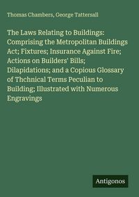 Produktbild: The Laws Relating to Buildings: Comprising the Metropolitan Buildings Act; Fixtures; Insurance Against Fire; Actions on Builders' Bills; Dilapidations