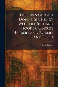 Produktbild: The Lives of John Donne, Sir Henry Wotton, Richard Hooker, George Herbert and Robert Sanderson