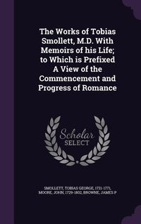 Produktbild: The Works of Tobias Smollett, M.D. With Memoirs of his Life; to Which is Prefixed A View of the Commencement and Progress of Romance