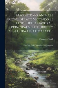 Produktbild: Il Magnetismo Animale Considerato Secondo Le Leggi Della Natura E Principalmente Diretto Alla Cura Delle Malattie: Con Note Ed Un'appendice: Sull'ipno