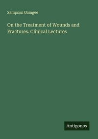 Produktbild: On the Treatment of Wounds and Fractures. Clinical Lectures