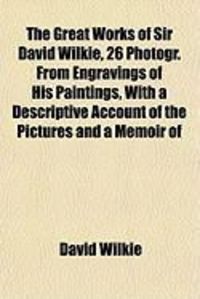 Produktbild: The Great Works of Sir David Wilkie, 26 Photogr. from Engravings of His Paintings, with a Descriptive Account of the Pictures and a Memoir of