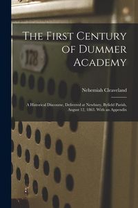 Produktbild: The First Century of Dummer Academy: A Historical Discourse, Delivered at Newbury, Byfield Parish, August 12, 1863. With an Appendix