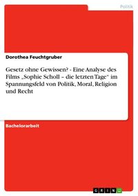 Produktbild: Gesetz ohne Gewissen? - Eine Analyse des Films "Sophie Scholl - die letzten Tage" im Spannungsfeld von Politik, Moral, Religion und Recht