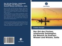 Produktbild: Der Ort des Fisches, relationale Ontologien. Ein Besuch im Guaran&iacute;-Wissen und Wissen, Salta