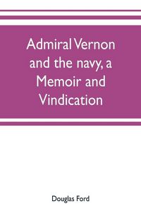 Produktbild: Admiral Vernon and the navy, a memoir and vindication; being an account of the admiral's career at sea and in Parliament, with sidelights on the political conduct of Sir Robert Walpole and his colleagues, and a critical reply to Smollett and other histori