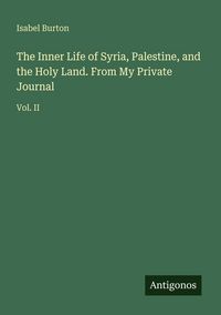 Produktbild: The Inner Life of Syria, Palestine, and the Holy Land. From My Private Journal