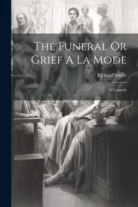 Produktbild: The Funeral Or Grief A La Mode: A Comedy