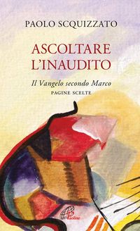 Produktbild: Ascoltare l'Inaudito. Il Vangelo secondo Marco. Pagine scelte