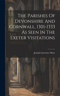 Produktbild: The Parishes Of Devonshire And Cornwall, 1301-1333 As Seen In The Exeter Visitations