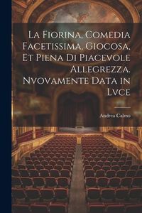 Produktbild: La fiorina, comedia facetissima, giocosa, et piena di piacevole allegrezza. Nvovamente data in lvce