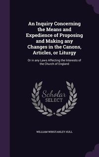 Produktbild: An Inquiry Concerning the Means and Expedience of Proposing and Making any Changes in the Canons, Articles, or Liturgy
