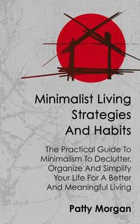 Produktbild: Minimalist Living Strategies and Habits: The Practical Guide To Minimalism To Declutter, Organize And Simplify Your Life For A Better And Meaningful L