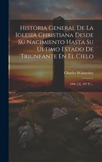 Produktbild: Historia General De La Iglesia Christiana Desde Su Nacimiento Hasta Su &Uacute;ltimo Estado De Triunfante En El Cielo: 1806 ([4], 407 P.)...