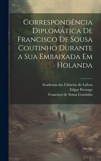 Produktbild: Correspond&ecirc;ncia diplom&aacute;tica de Francisco de Sousa Coutinho durante a sua embaixada em Holanda
