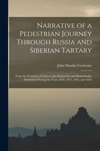 Produktbild: Narrative of a Pedestrian Journey Through Russia and Siberian Tartary: From the Frontiers of China to the Frozen Sea and Kamtchatka; Performed During