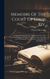 Produktbild: Memoirs Of The Court Of Louis Xiv.: Comprising Biography And Anecdotes Of The Most Celebrated Characters Of That Period, Styled The Augustan Era Of Fr