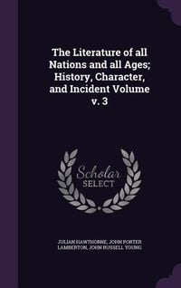 Produktbild: The Literature of all Nations and all Ages; History, Character, and Incident Volume v. 3