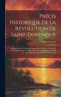 Produktbild: Pr&eacute;cis Historique De La R&eacute;volution De Saint-Domingue: R&eacute;futation De Certains Ouvrages Publi&eacute;s Sur Les Causes De Cette R&eacute;volution. De L'&Eacute;tat Actuel De