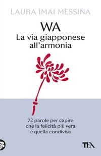Produktbild: WA, la via giapponese all'armonia. 72 parole per capire che la felicit&agrave; pi&ugrave; vera &egrave; quella condivisa