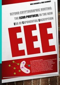 Produktbild: Beyond Cryptographic Routing: The Echo Protocol in the new Era of Exponential Encryption (EEE)