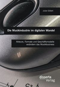 Produktbild: Die Musikindustrie im digitalen Wandel: Akteure, Formate und Gesch&auml;ftsmodelle ver&auml;ndern das Musikbusiness