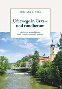 Produktbild: Uferwege in Graz - und rundherum. Wandern an Seen und Fl&uuml;ssen, durch Klammen und hinauf auf Berge