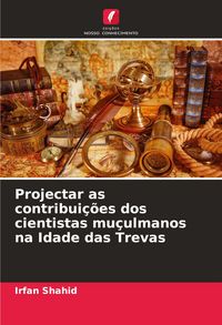 Produktbild: Projectar as contribui&ccedil;&otilde;es dos cientistas mu&ccedil;ulmanos na Idade das Trevas