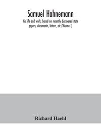 Produktbild: Samuel Hahnemann; his life and work, based on recently discovered state papers, documents, letters, etc (Volume I)