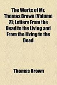 Produktbild: The Works of Mr. Thomas Brown (Volume 2); Letters from the Dead to the Living and from the Living to the Dead