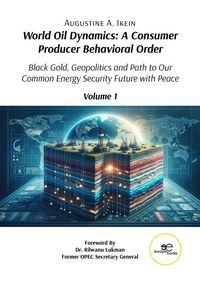 Produktbild: World Oil Dynamics: A Consumer Producer Behavioral Order Black Gold, Geopolitics and Path to Our Common Energy Security Future with Peace - Volume 1