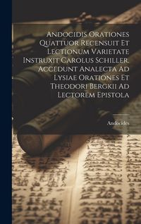 Produktbild: Andocidis Orationes Quattuor Recensuit Et Lectionum Varietate Instruxit Carolus Schiller. Accedunt Analecta Ad Lysiae Orationes Et Theodori Bergkii Ad