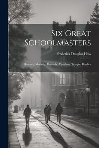 Produktbild: Six Great Schoolmasters: Hawtrey, Moberly, Kennedy, Vaughan, Temple, Bradley