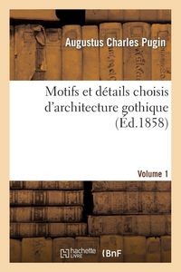 Produktbild: Motifs et d&eacute;tails choisis d'architecture gothique emprunt&eacute;s aux anciens &eacute;difices de l'Angleterre. V1